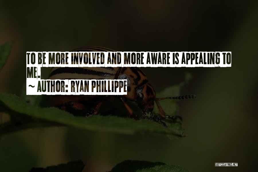 Ryan Phillippe Quotes: To Be More Involved And More Aware Is Appealing To Me.