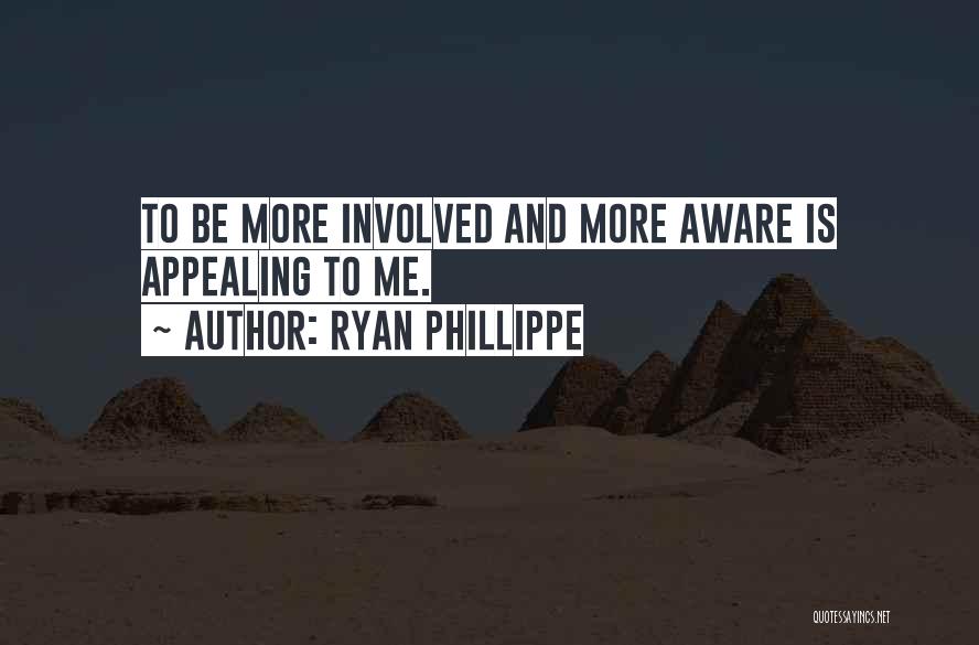 Ryan Phillippe Quotes: To Be More Involved And More Aware Is Appealing To Me.