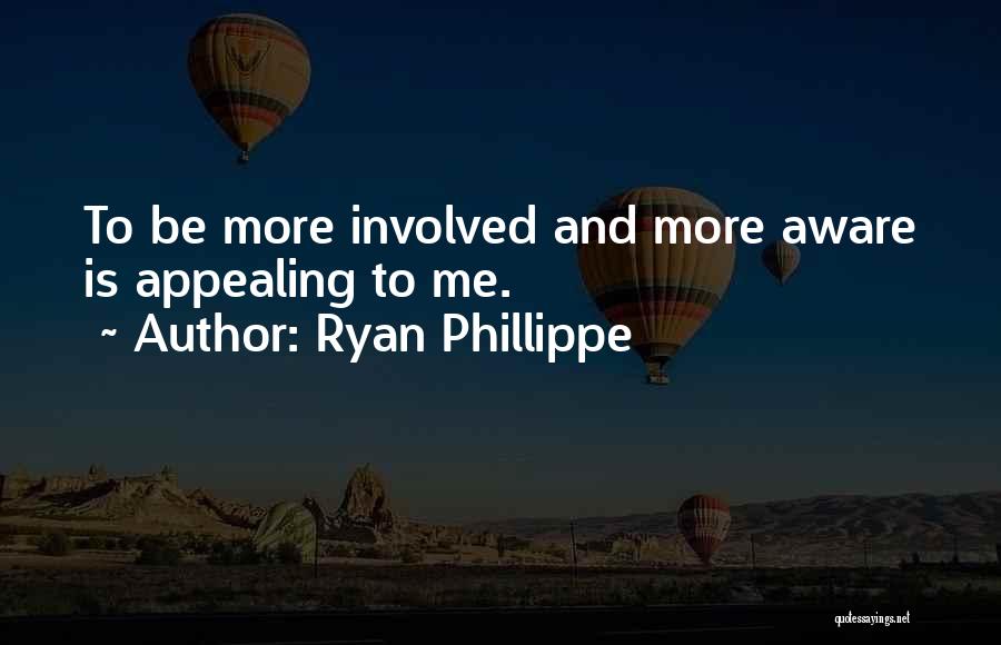 Ryan Phillippe Quotes: To Be More Involved And More Aware Is Appealing To Me.