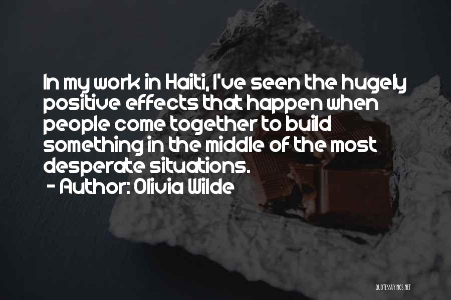 Olivia Wilde Quotes: In My Work In Haiti, I've Seen The Hugely Positive Effects That Happen When People Come Together To Build Something