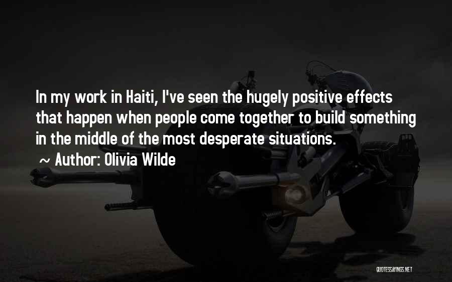 Olivia Wilde Quotes: In My Work In Haiti, I've Seen The Hugely Positive Effects That Happen When People Come Together To Build Something