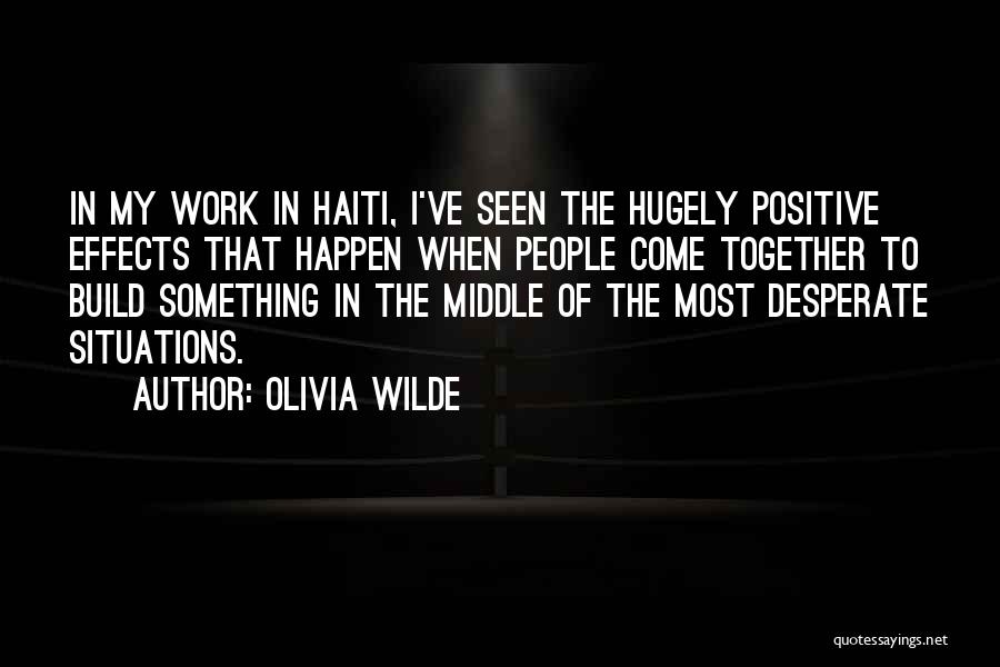 Olivia Wilde Quotes: In My Work In Haiti, I've Seen The Hugely Positive Effects That Happen When People Come Together To Build Something