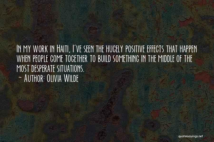 Olivia Wilde Quotes: In My Work In Haiti, I've Seen The Hugely Positive Effects That Happen When People Come Together To Build Something