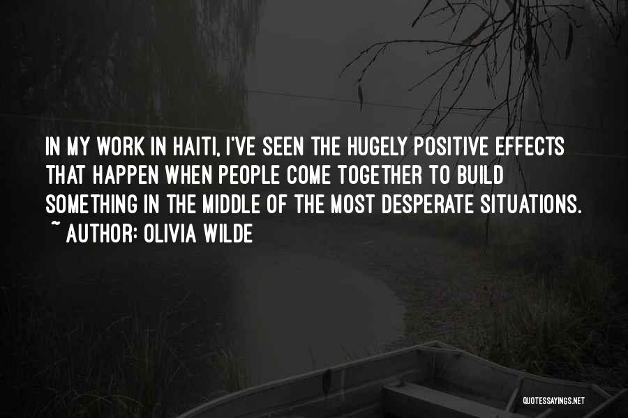 Olivia Wilde Quotes: In My Work In Haiti, I've Seen The Hugely Positive Effects That Happen When People Come Together To Build Something