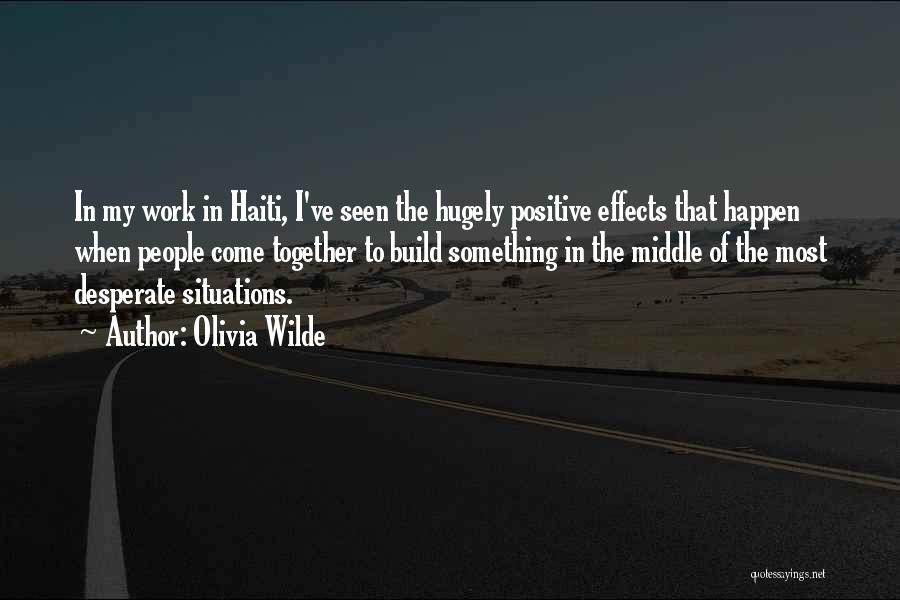 Olivia Wilde Quotes: In My Work In Haiti, I've Seen The Hugely Positive Effects That Happen When People Come Together To Build Something