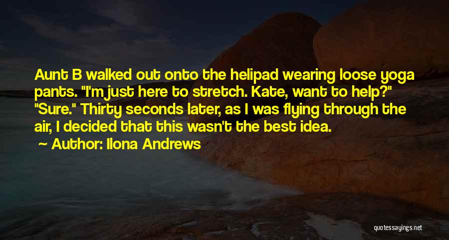 Ilona Andrews Quotes: Aunt B Walked Out Onto The Helipad Wearing Loose Yoga Pants. I'm Just Here To Stretch. Kate, Want To Help?