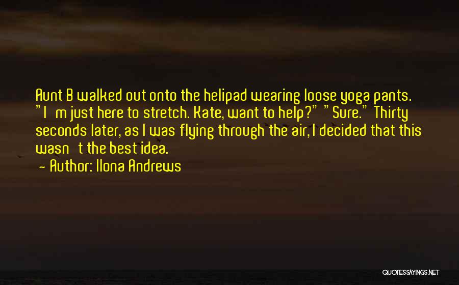 Ilona Andrews Quotes: Aunt B Walked Out Onto The Helipad Wearing Loose Yoga Pants. I'm Just Here To Stretch. Kate, Want To Help?