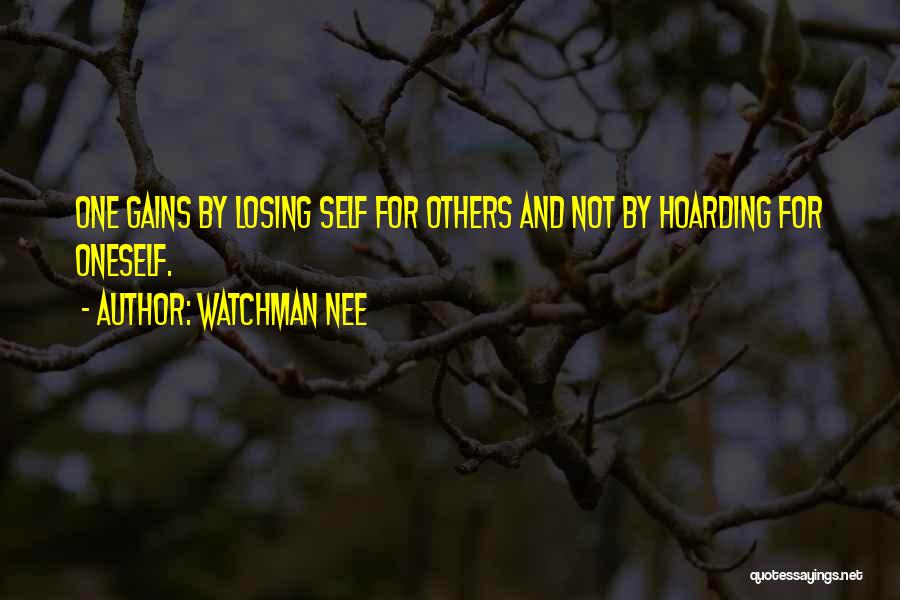 Watchman Nee Quotes: One Gains By Losing Self For Others And Not By Hoarding For Oneself.