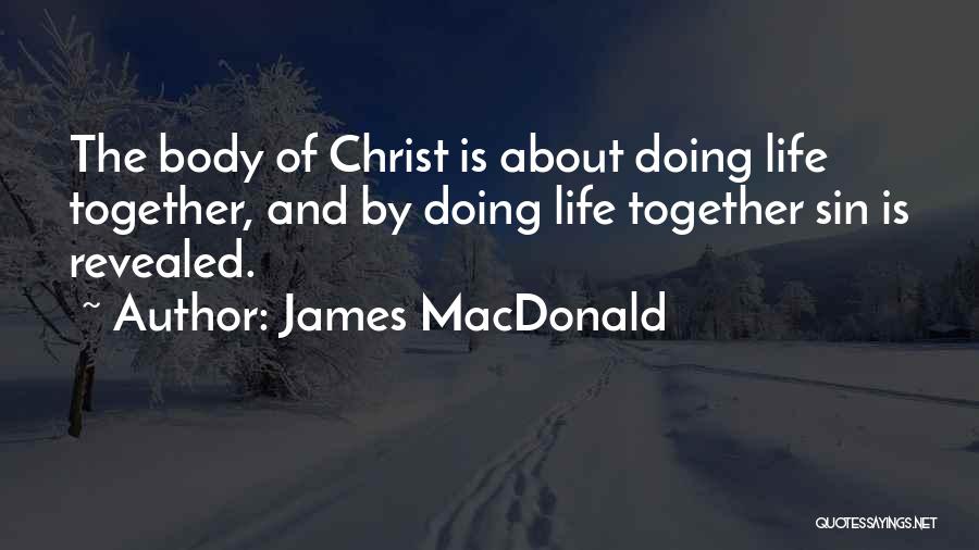 James MacDonald Quotes: The Body Of Christ Is About Doing Life Together, And By Doing Life Together Sin Is Revealed.