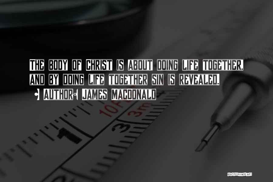 James MacDonald Quotes: The Body Of Christ Is About Doing Life Together, And By Doing Life Together Sin Is Revealed.