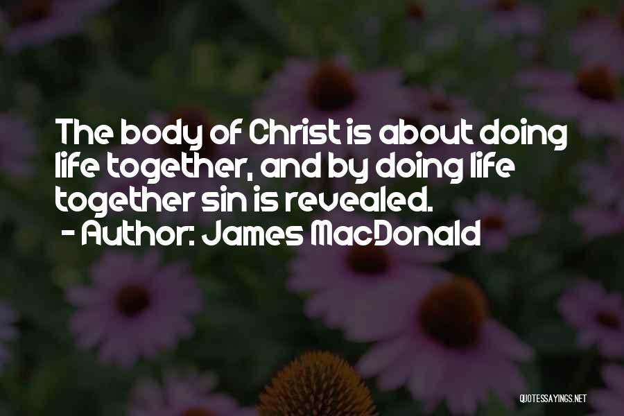 James MacDonald Quotes: The Body Of Christ Is About Doing Life Together, And By Doing Life Together Sin Is Revealed.