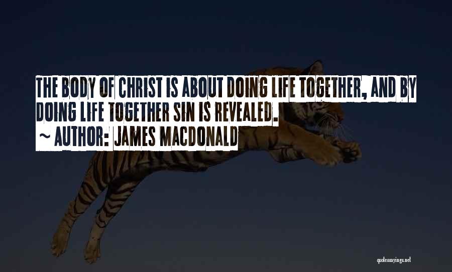 James MacDonald Quotes: The Body Of Christ Is About Doing Life Together, And By Doing Life Together Sin Is Revealed.