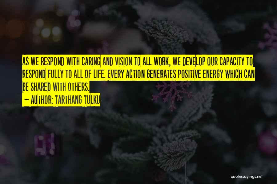 Tarthang Tulku Quotes: As We Respond With Caring And Vision To All Work, We Develop Our Capacity To Respond Fully To All Of