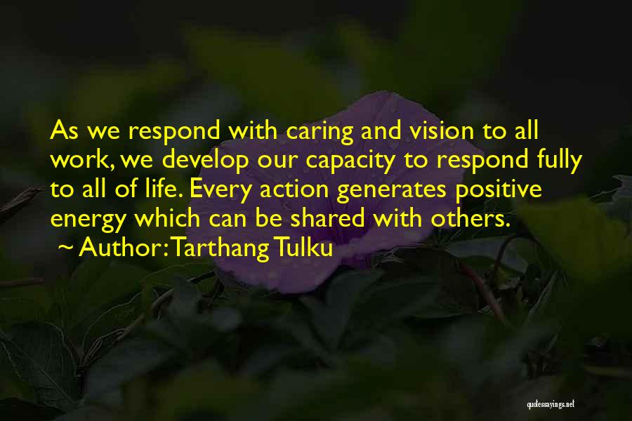 Tarthang Tulku Quotes: As We Respond With Caring And Vision To All Work, We Develop Our Capacity To Respond Fully To All Of