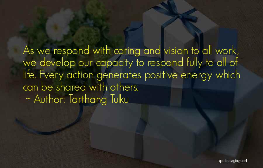 Tarthang Tulku Quotes: As We Respond With Caring And Vision To All Work, We Develop Our Capacity To Respond Fully To All Of