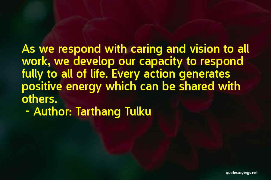 Tarthang Tulku Quotes: As We Respond With Caring And Vision To All Work, We Develop Our Capacity To Respond Fully To All Of