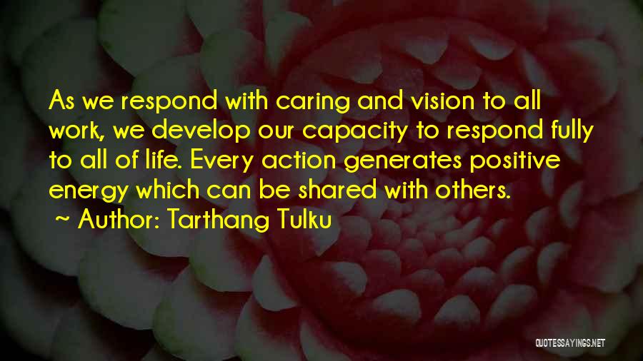 Tarthang Tulku Quotes: As We Respond With Caring And Vision To All Work, We Develop Our Capacity To Respond Fully To All Of