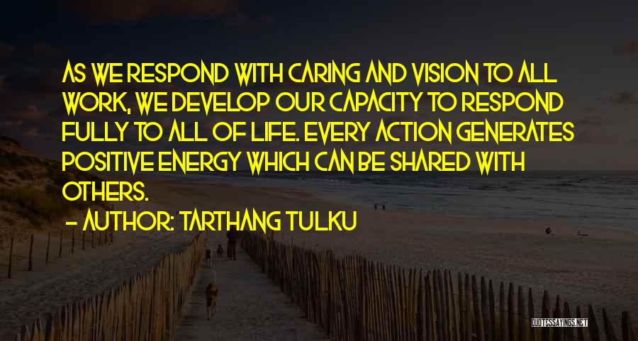 Tarthang Tulku Quotes: As We Respond With Caring And Vision To All Work, We Develop Our Capacity To Respond Fully To All Of