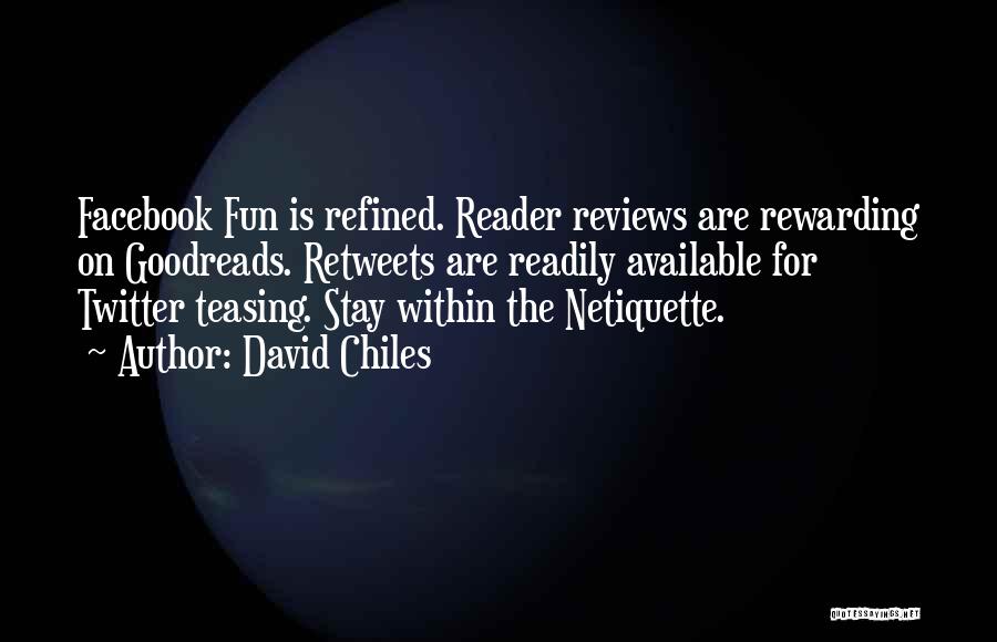 David Chiles Quotes: Facebook Fun Is Refined. Reader Reviews Are Rewarding On Goodreads. Retweets Are Readily Available For Twitter Teasing. Stay Within The