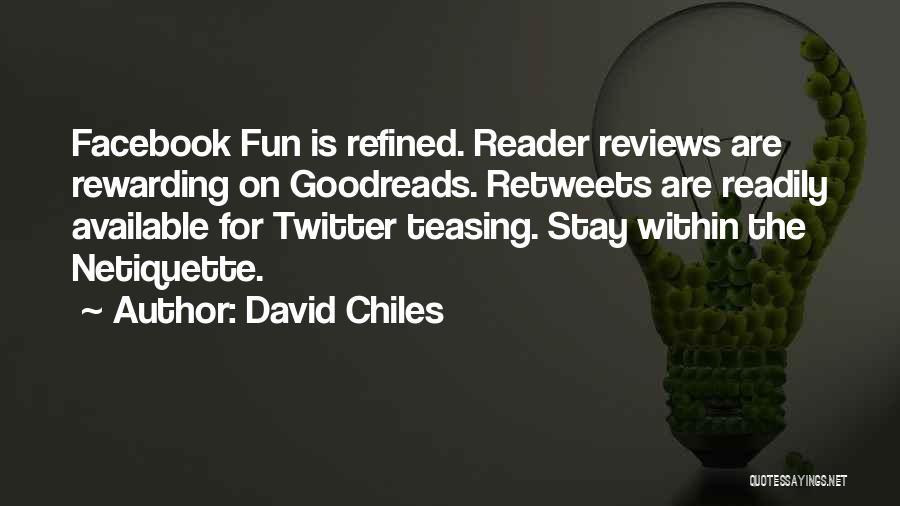 David Chiles Quotes: Facebook Fun Is Refined. Reader Reviews Are Rewarding On Goodreads. Retweets Are Readily Available For Twitter Teasing. Stay Within The