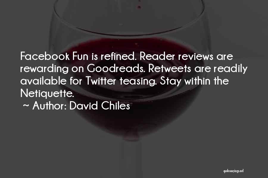 David Chiles Quotes: Facebook Fun Is Refined. Reader Reviews Are Rewarding On Goodreads. Retweets Are Readily Available For Twitter Teasing. Stay Within The