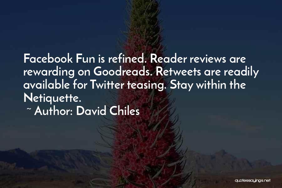 David Chiles Quotes: Facebook Fun Is Refined. Reader Reviews Are Rewarding On Goodreads. Retweets Are Readily Available For Twitter Teasing. Stay Within The