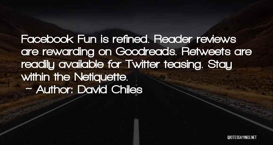 David Chiles Quotes: Facebook Fun Is Refined. Reader Reviews Are Rewarding On Goodreads. Retweets Are Readily Available For Twitter Teasing. Stay Within The