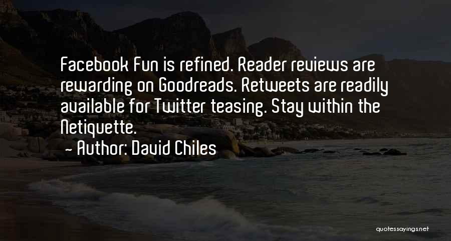 David Chiles Quotes: Facebook Fun Is Refined. Reader Reviews Are Rewarding On Goodreads. Retweets Are Readily Available For Twitter Teasing. Stay Within The