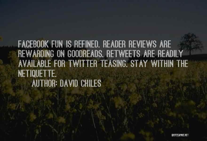 David Chiles Quotes: Facebook Fun Is Refined. Reader Reviews Are Rewarding On Goodreads. Retweets Are Readily Available For Twitter Teasing. Stay Within The