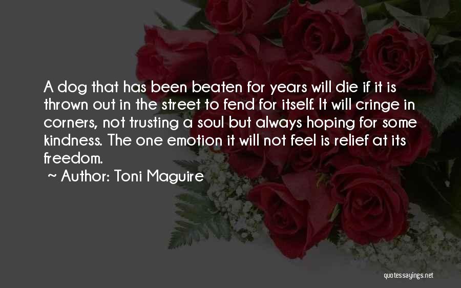 Toni Maguire Quotes: A Dog That Has Been Beaten For Years Will Die If It Is Thrown Out In The Street To Fend