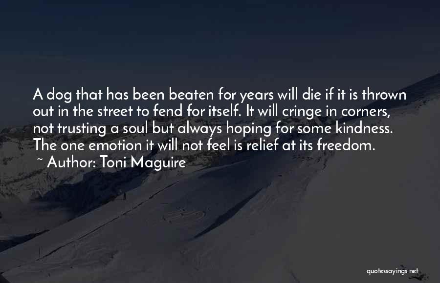 Toni Maguire Quotes: A Dog That Has Been Beaten For Years Will Die If It Is Thrown Out In The Street To Fend