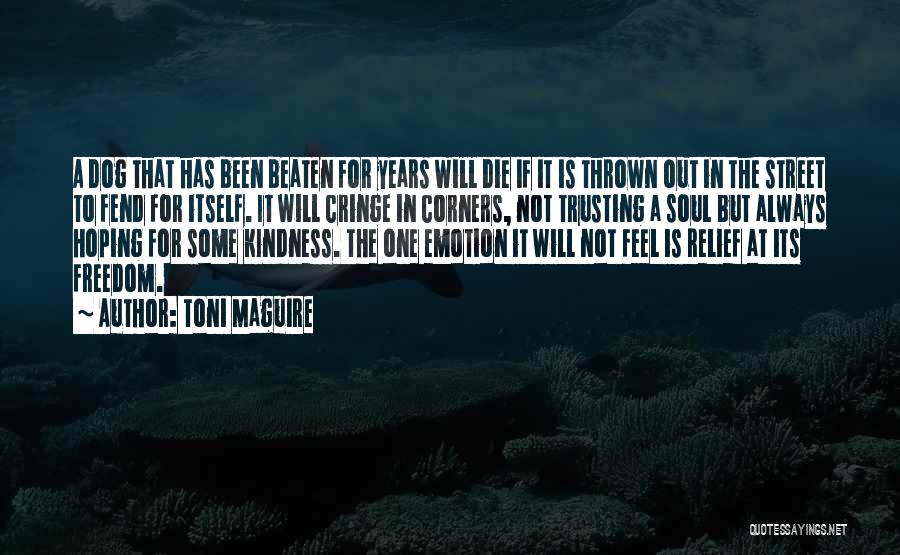 Toni Maguire Quotes: A Dog That Has Been Beaten For Years Will Die If It Is Thrown Out In The Street To Fend