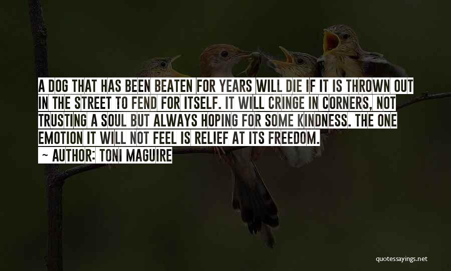 Toni Maguire Quotes: A Dog That Has Been Beaten For Years Will Die If It Is Thrown Out In The Street To Fend