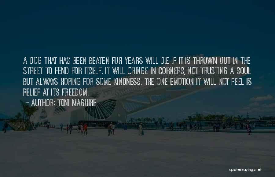 Toni Maguire Quotes: A Dog That Has Been Beaten For Years Will Die If It Is Thrown Out In The Street To Fend