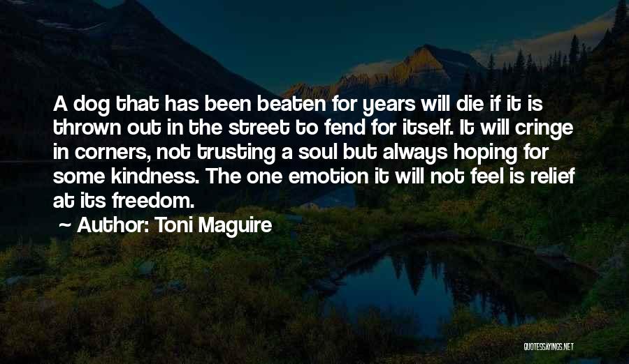 Toni Maguire Quotes: A Dog That Has Been Beaten For Years Will Die If It Is Thrown Out In The Street To Fend