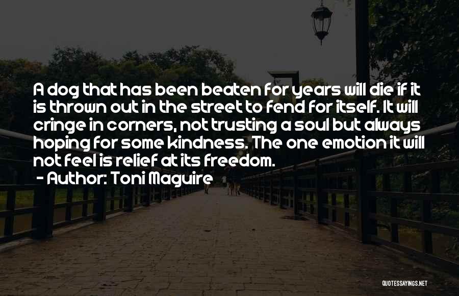 Toni Maguire Quotes: A Dog That Has Been Beaten For Years Will Die If It Is Thrown Out In The Street To Fend