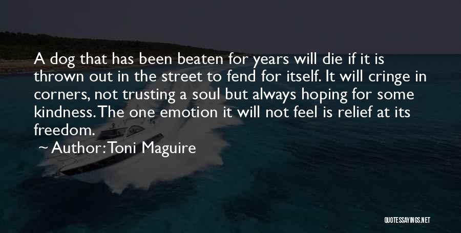 Toni Maguire Quotes: A Dog That Has Been Beaten For Years Will Die If It Is Thrown Out In The Street To Fend