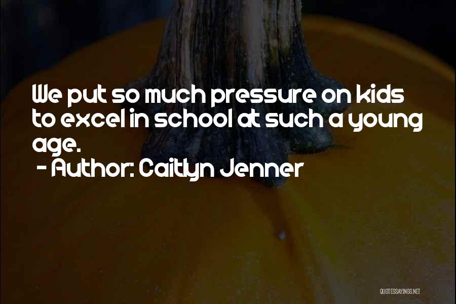 Caitlyn Jenner Quotes: We Put So Much Pressure On Kids To Excel In School At Such A Young Age.