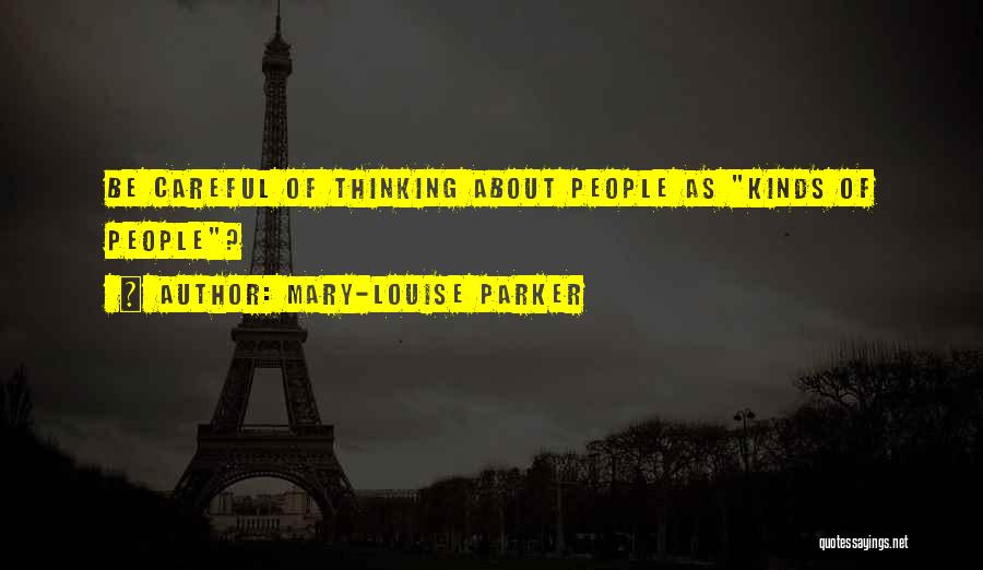 Mary-Louise Parker Quotes: Be Careful Of Thinking About People As Kinds Of People?