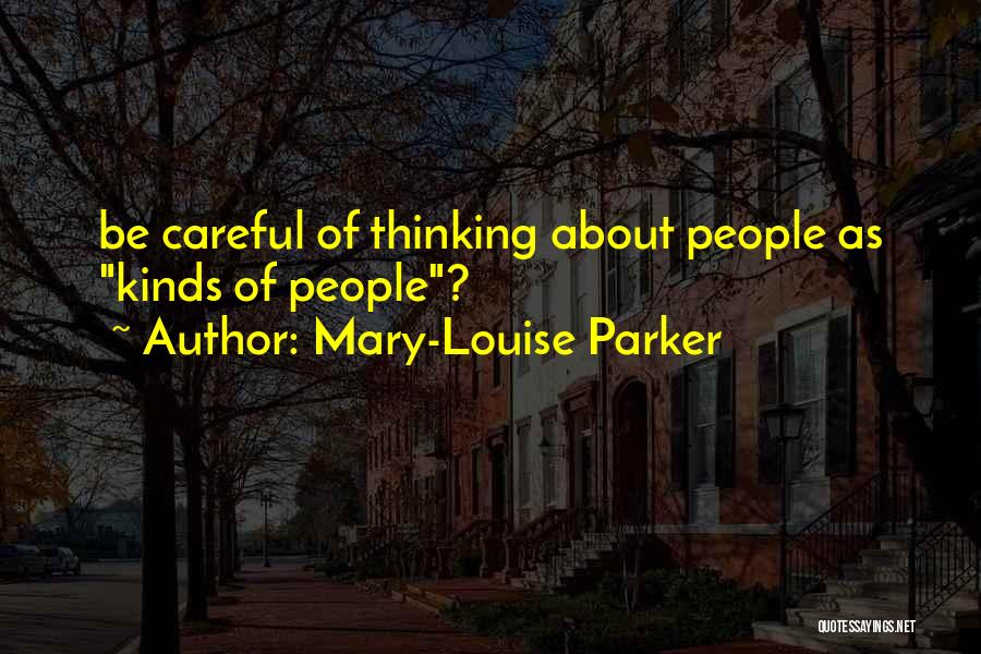 Mary-Louise Parker Quotes: Be Careful Of Thinking About People As Kinds Of People?