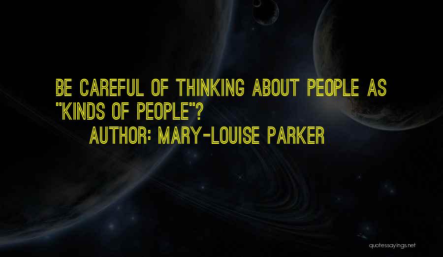 Mary-Louise Parker Quotes: Be Careful Of Thinking About People As Kinds Of People?