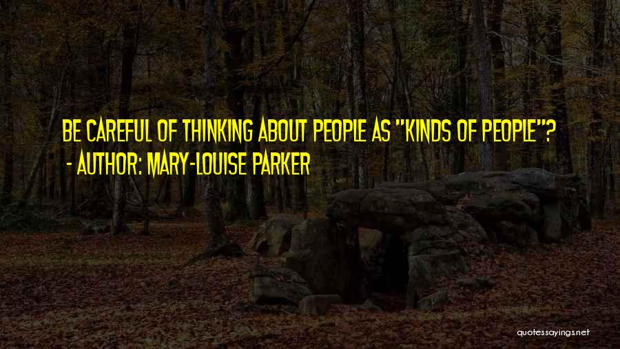 Mary-Louise Parker Quotes: Be Careful Of Thinking About People As Kinds Of People?