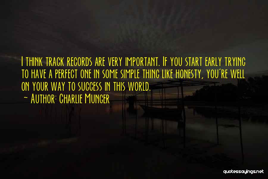 Charlie Munger Quotes: I Think Track Records Are Very Important. If You Start Early Trying To Have A Perfect One In Some Simple