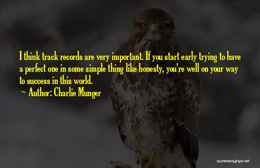 Charlie Munger Quotes: I Think Track Records Are Very Important. If You Start Early Trying To Have A Perfect One In Some Simple