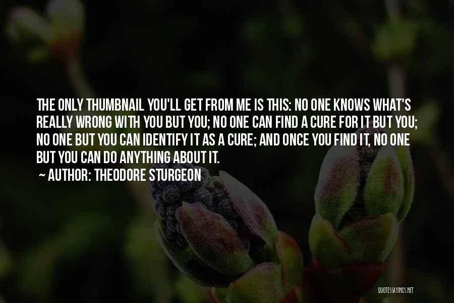 Theodore Sturgeon Quotes: The Only Thumbnail You'll Get From Me Is This: No One Knows What's Really Wrong With You But You; No