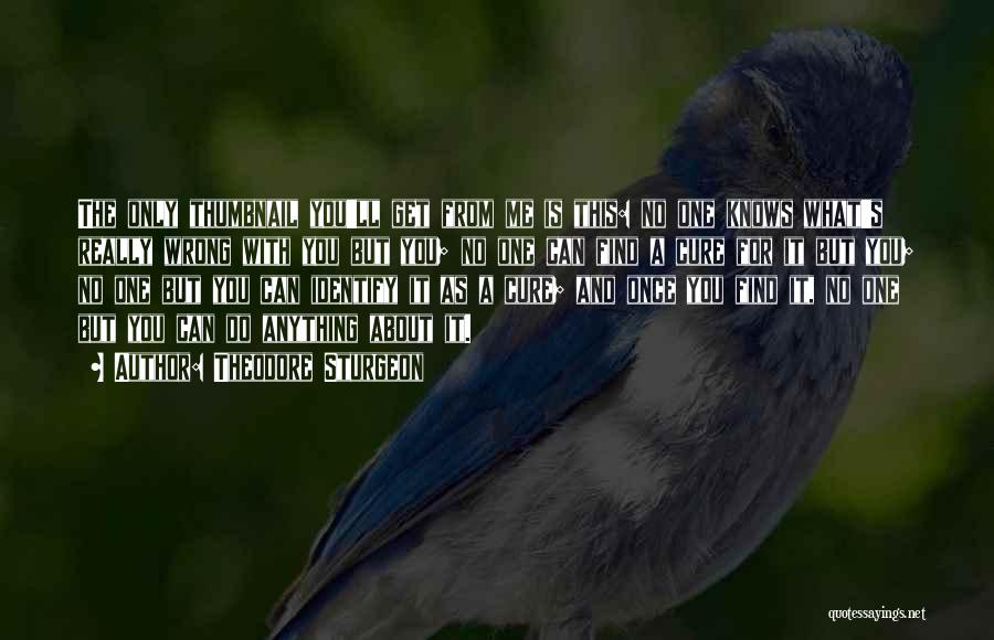 Theodore Sturgeon Quotes: The Only Thumbnail You'll Get From Me Is This: No One Knows What's Really Wrong With You But You; No