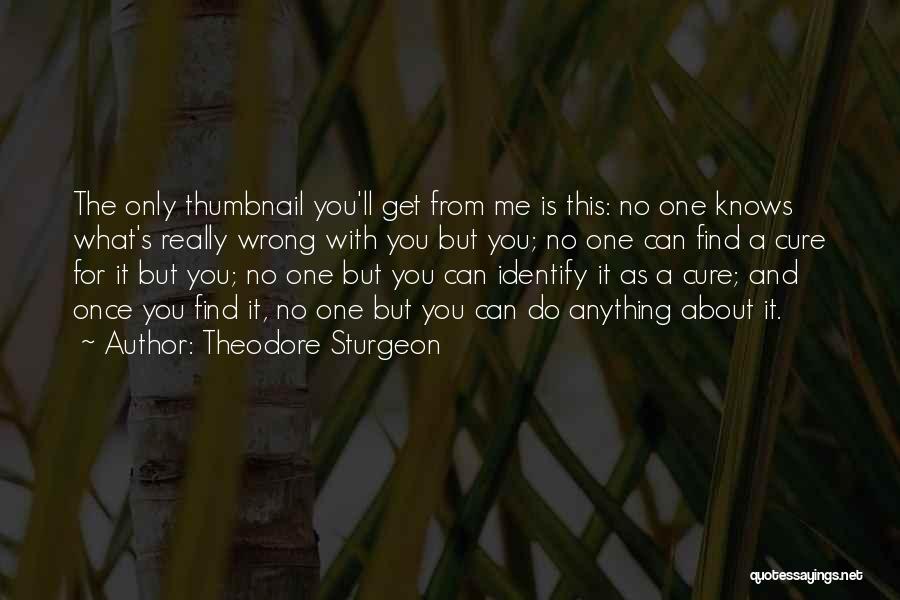 Theodore Sturgeon Quotes: The Only Thumbnail You'll Get From Me Is This: No One Knows What's Really Wrong With You But You; No