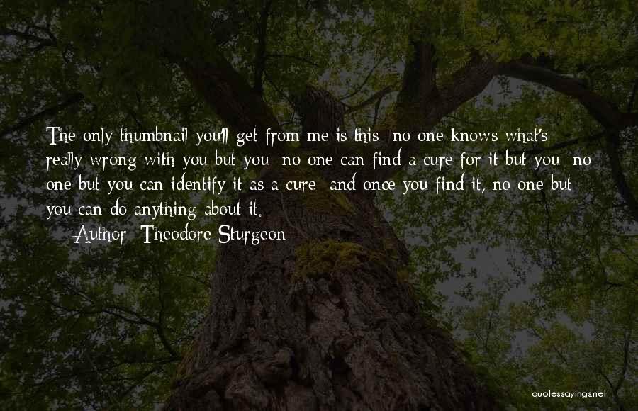 Theodore Sturgeon Quotes: The Only Thumbnail You'll Get From Me Is This: No One Knows What's Really Wrong With You But You; No