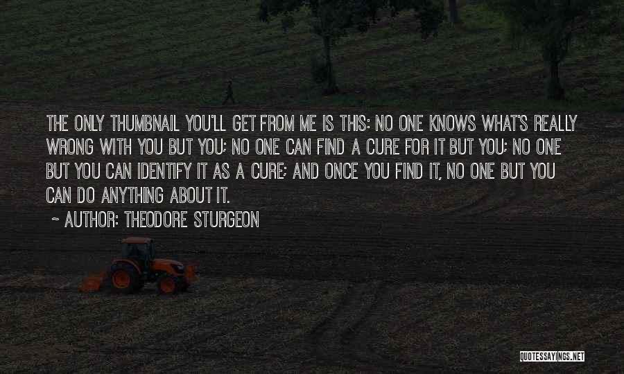 Theodore Sturgeon Quotes: The Only Thumbnail You'll Get From Me Is This: No One Knows What's Really Wrong With You But You; No