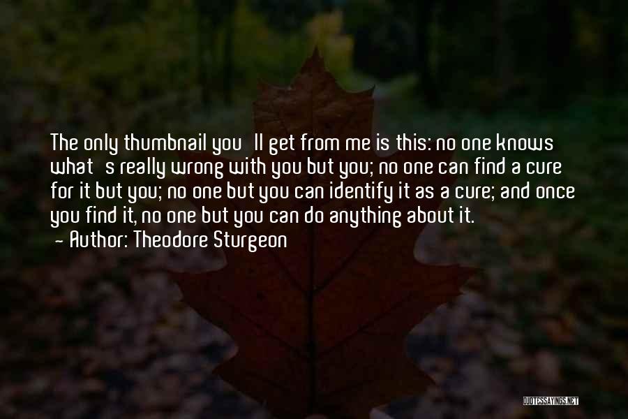 Theodore Sturgeon Quotes: The Only Thumbnail You'll Get From Me Is This: No One Knows What's Really Wrong With You But You; No